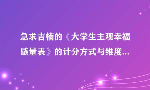 急求吉楠的《大学生主观幸福感量表》的计分方式与维度划分!!!每个维度对应的题目分别是哪些!!