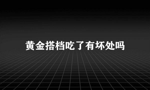 黄金搭档吃了有坏处吗