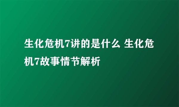 生化危机7讲的是什么 生化危机7故事情节解析