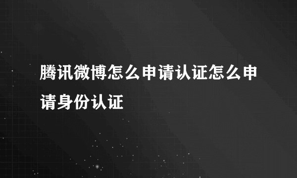 腾讯微博怎么申请认证怎么申请身份认证