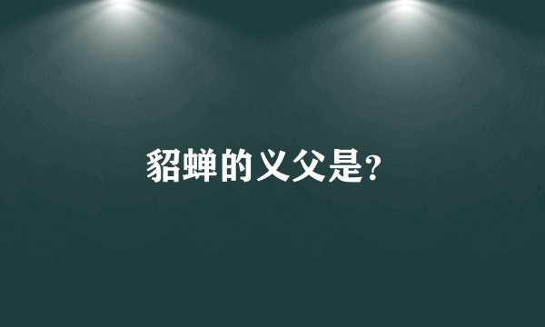 貂蝉的义父是？