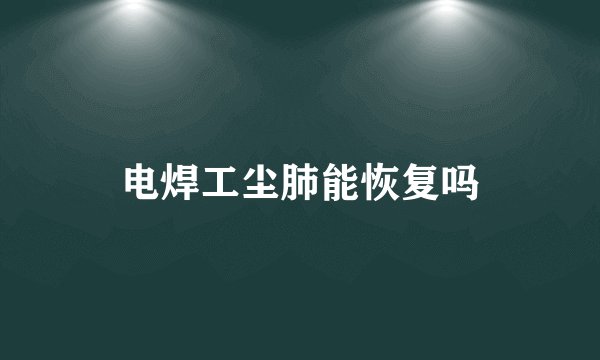 电焊工尘肺能恢复吗