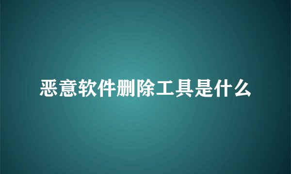 恶意软件删除工具是什么