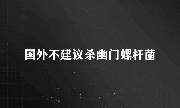 国外不建议杀幽门螺杆菌