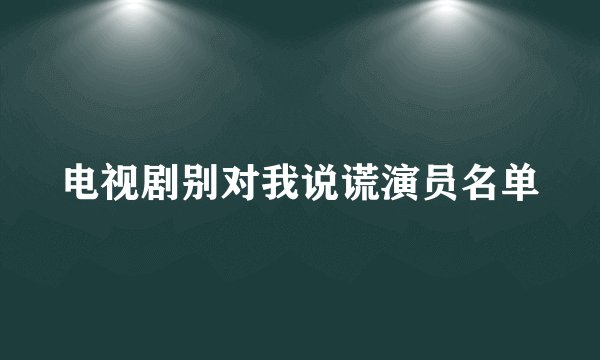 电视剧别对我说谎演员名单