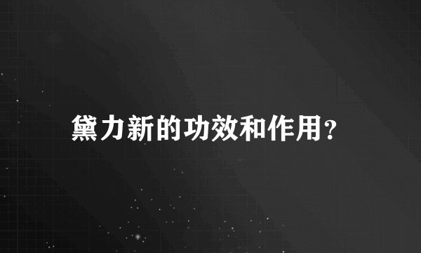 黛力新的功效和作用？
