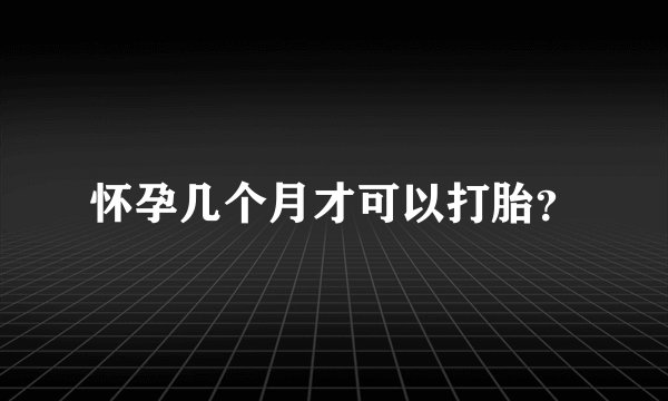 怀孕几个月才可以打胎？