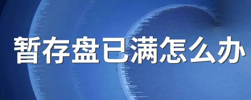 暂存盘已满怎么办 可以暂时这样操作