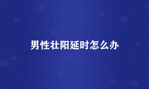 男性壮阳延时怎么办