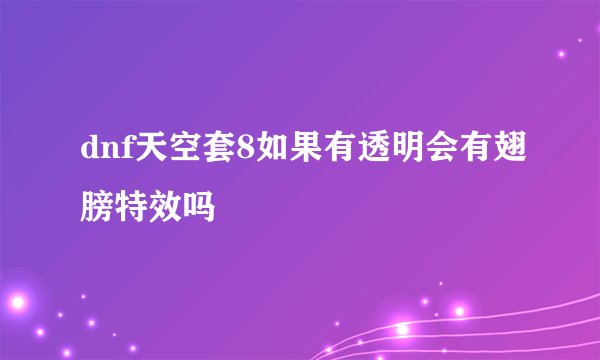 dnf天空套8如果有透明会有翅膀特效吗