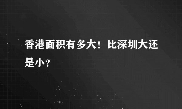 香港面积有多大！比深圳大还是小？