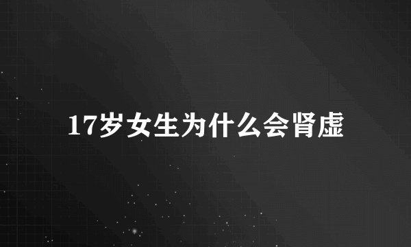 17岁女生为什么会肾虚