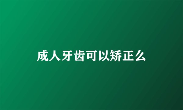 成人牙齿可以矫正么