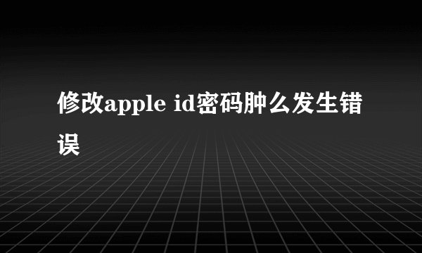 修改apple id密码肿么发生错误