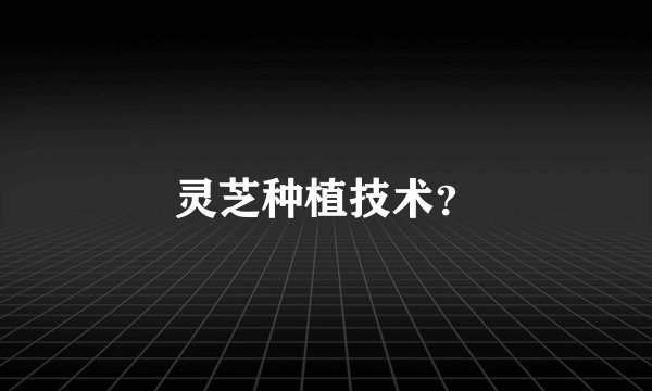 灵芝种植技术？