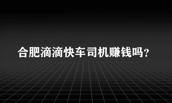 合肥滴滴快车司机赚钱吗?