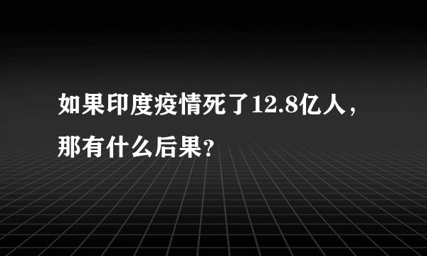 如果印度疫情死了12.8亿人,那有什么后果?