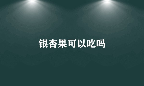 银杏果可以吃吗
