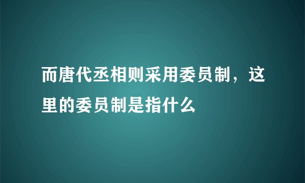 而唐代丞相则采用委员制，这里的委员制是指什么