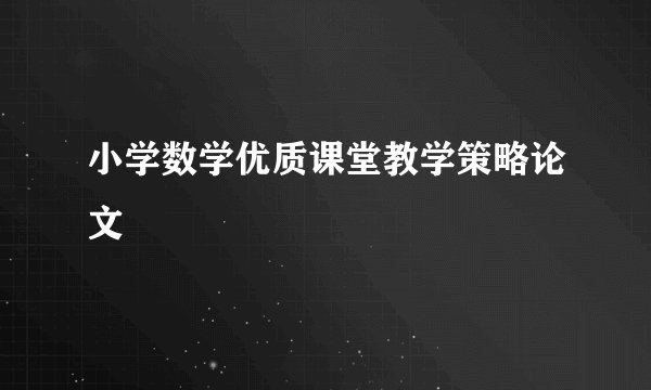 小学数学优质课堂教学策略论文