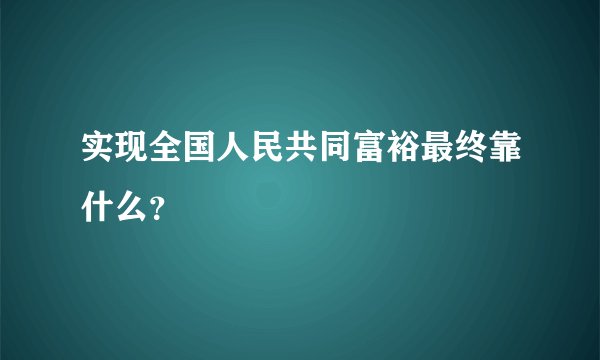 实现全国人民共同富裕最终靠什么？