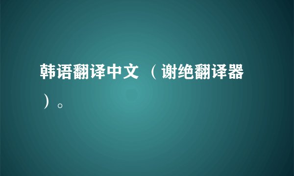 韩语翻译中文 （谢绝翻译器）。