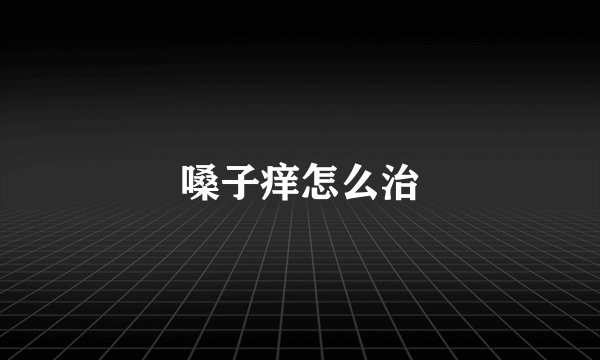 嗓子痒怎么治