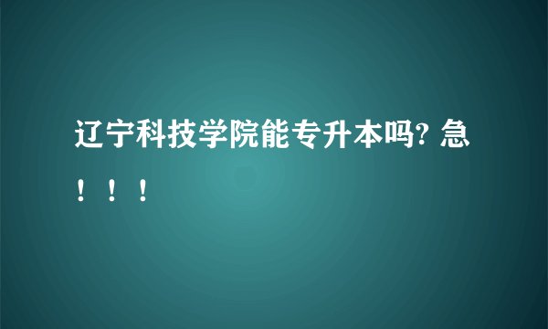 辽宁科技学院能专升本吗? 急！！！