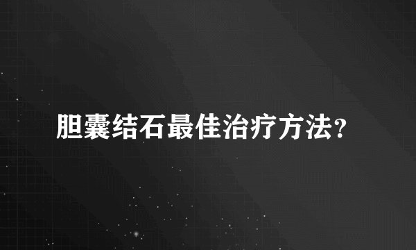 胆囊结石最佳治疗方法？