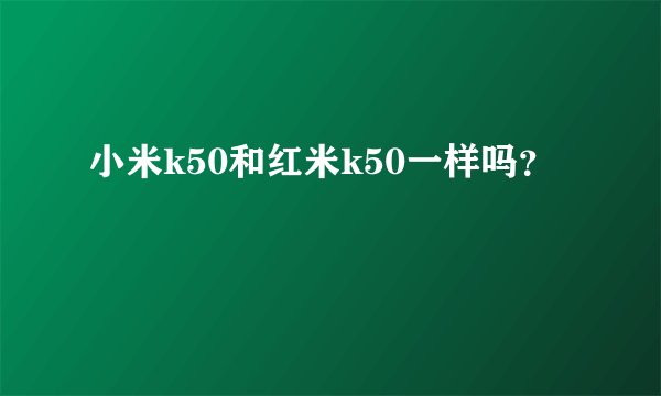 小米k50和红米k50一样吗？