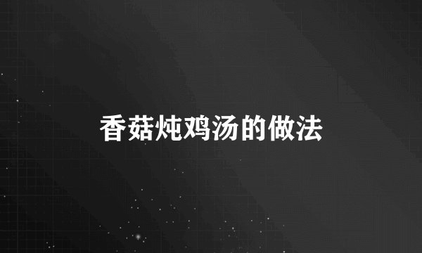 香菇炖鸡汤的做法