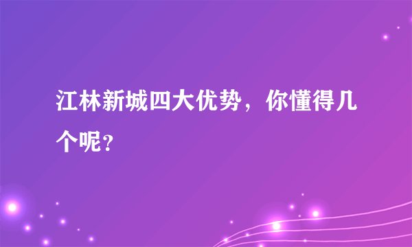 江林新城四大优势，你懂得几个呢？