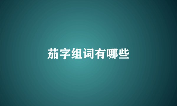 茄字组词有哪些
