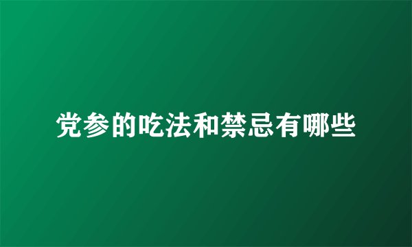 党参的吃法和禁忌有哪些