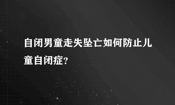 自闭男童走失坠亡如何防止儿童自闭症？