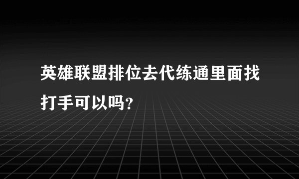 英雄联盟排位去代练通里面找打手可以吗？