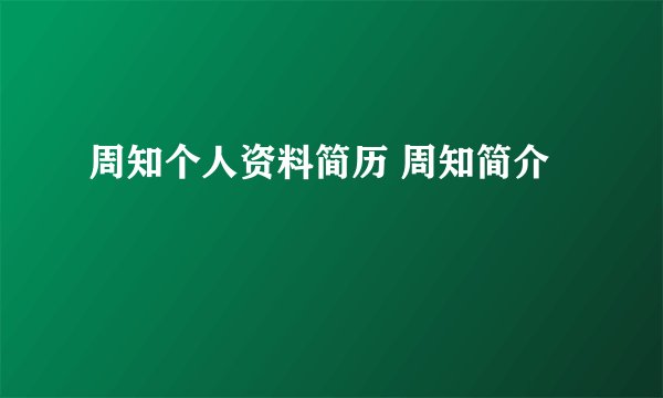 周知个人资料简历 周知简介
