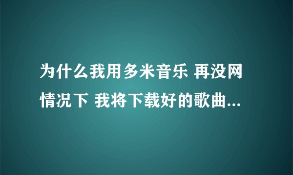 为什么我用多米音乐 再没网情况下 我将下载好的歌曲文件删除 却还能播放?