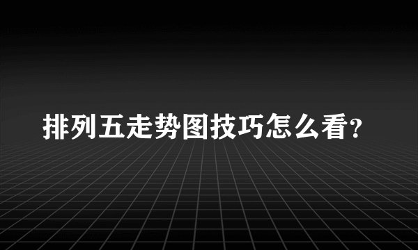 排列五走势图技巧怎么看？