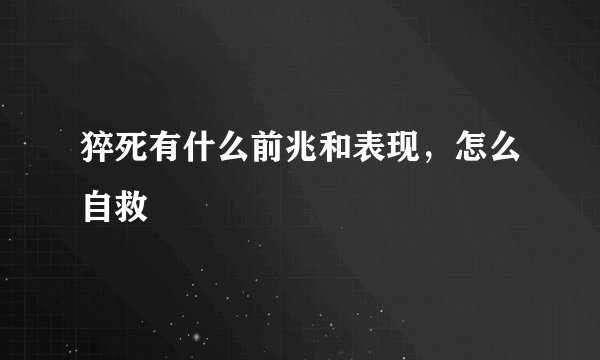 猝死有什么前兆和表现,怎么自救