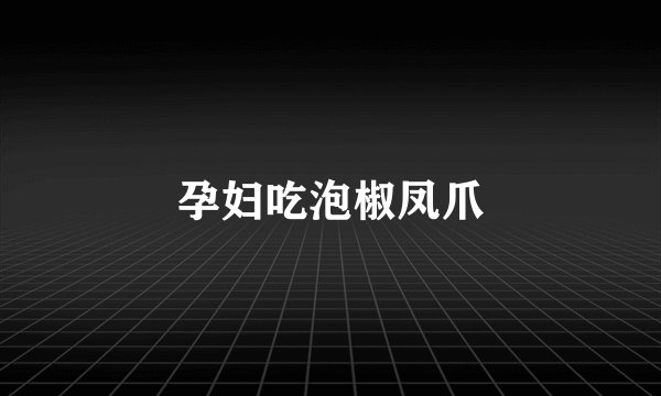 孕妇吃泡椒凤爪