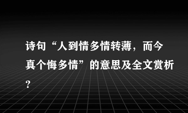 诗句“人到情多情转薄,而今真个悔多情”的意思及全文赏析?