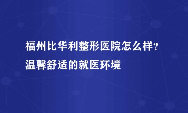福州比华利整形医院怎么样？温馨舒适的就医环境