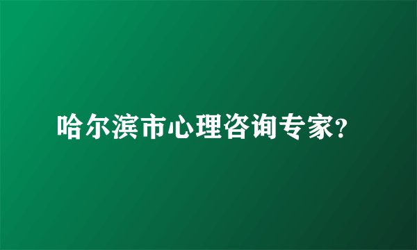 哈尔滨市心理咨询专家？