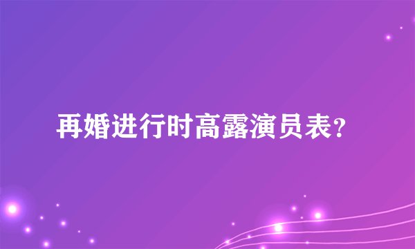 再婚进行时高露演员表？