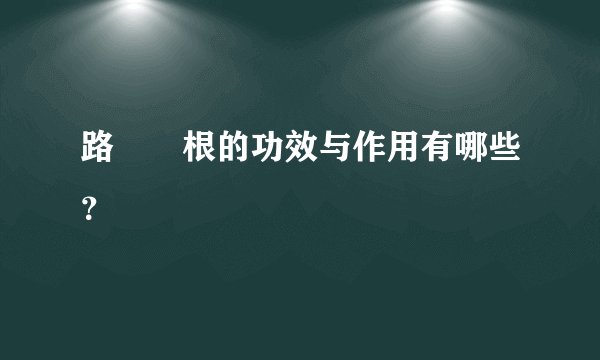 路邊荊根的功效与作用有哪些？