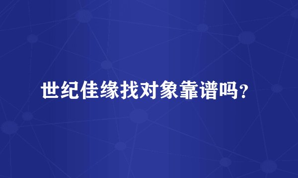 世纪佳缘找对象靠谱吗？