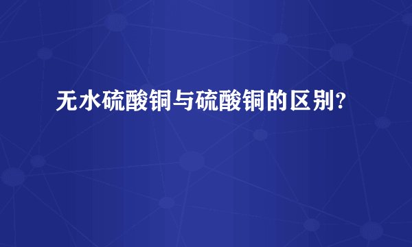 无水硫酸铜与硫酸铜的区别?