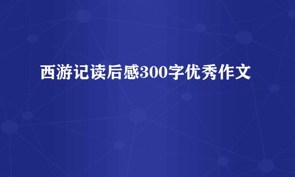 西游记读后感300字优秀作文