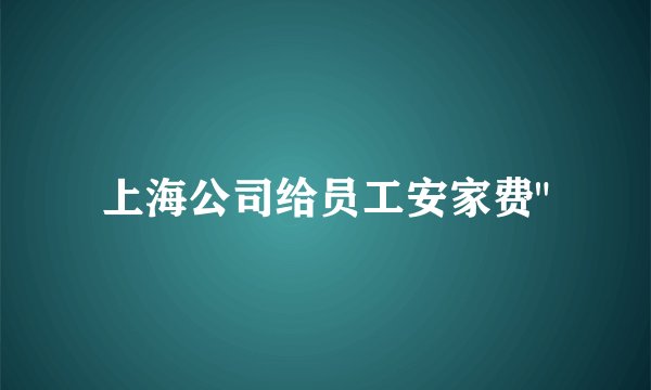 上海公司给员工安家费